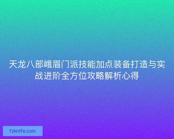 天龙八部峨眉门派技能加点装备打造与实战进阶全方位攻略解析心得